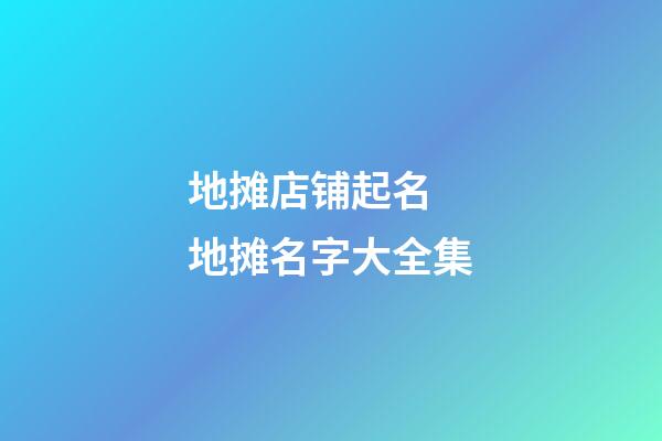 地摊店铺起名 地摊名字大全集-第1张-店铺起名-玄机派